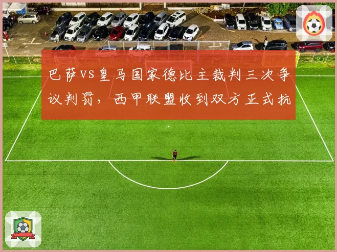 巴萨vs皇马国家德比主裁判三次争议判罚，西甲联盟收到双方正式抗议