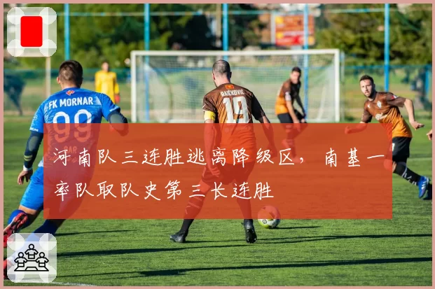 河南队三连胜逃离降级区，南基一率队取队史第三长连胜
