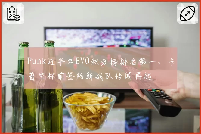 Punk近半年EVO积分榜排名第一，卡普空杯前签约新战队传闻再起