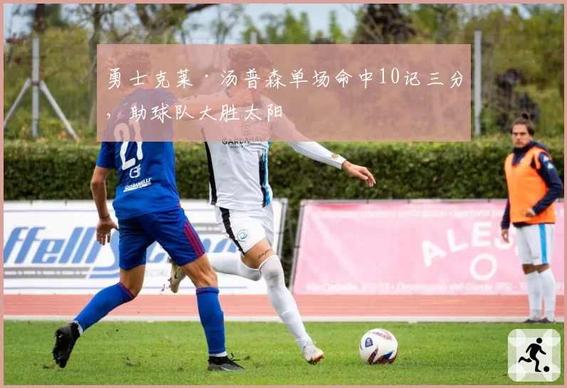 勇士克莱·汤普森单场命中10记三分,助球队大胜太阳