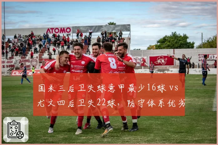 国米三后卫失球意甲最少16球 vs 尤文四后卫失22球，防守体系优劣一目了然