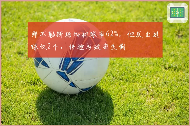 那不勒斯场均控球率62%,但反击进球仅2个,传控与效率失衡