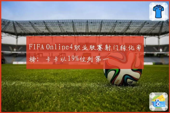 FIFA Online4职业联赛射门转化率榜：卡卡以19%位列第一