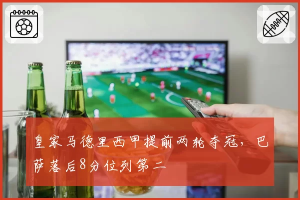 皇家马德里西甲提前两轮夺冠，巴萨落后8分位列第二