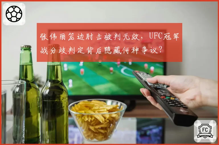 张伟丽笼边肘击被判无效，UFC冠军战分歧判定背后隐藏何种争议？
