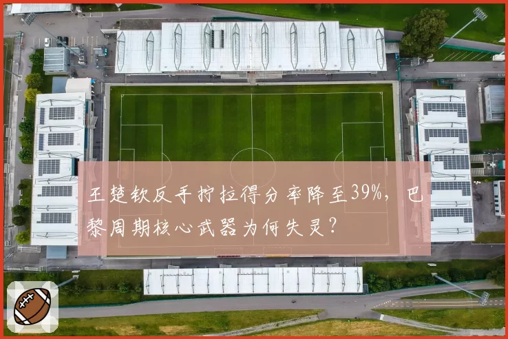 王楚钦反手拧拉得分率降至39%，巴黎周期核心武器为何失灵？