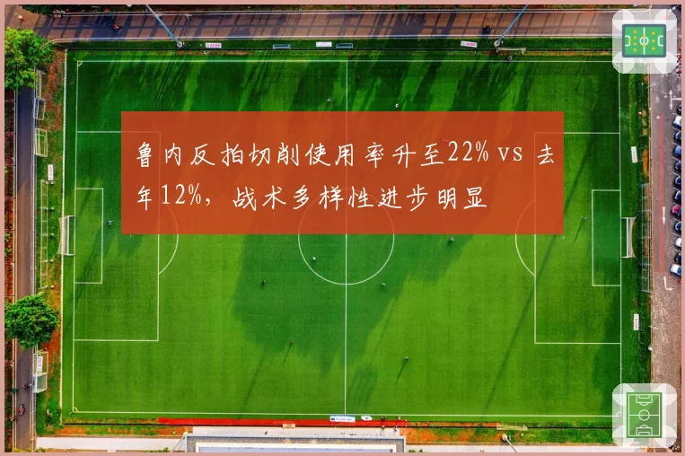 鲁内反拍切削使用率升至22% vs 去年12%，战术多样性进步明显