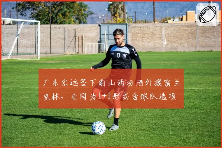 广东宏远签下前山西汾酒外援富兰克林,合同为1+1形式含球队选项