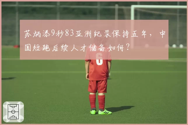 苏炳添9秒83亚洲纪录保持五年，中国短跑后续人才储备如何？