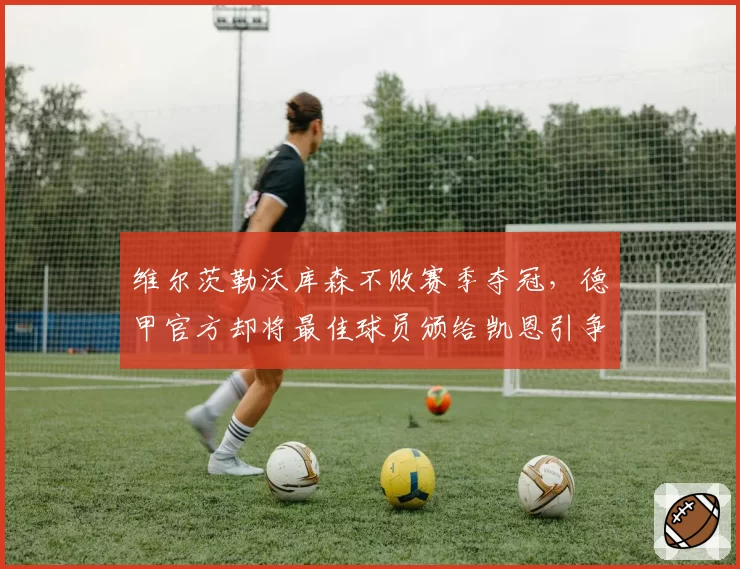维尔茨勒沃库森不败赛季夺冠，德甲官方却将最佳球员颁给凯恩引争议