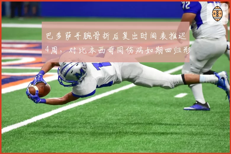 巴多萨手腕骨折后复出时间表推迟4周，对比本西奇同伤病如期回归形成对比